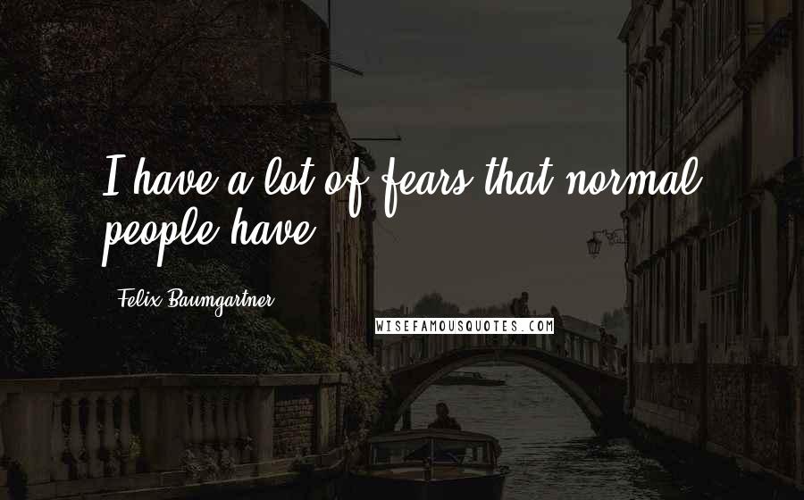 Felix Baumgartner Quotes: I have a lot of fears that normal people have.