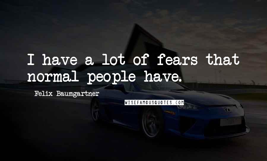 Felix Baumgartner Quotes: I have a lot of fears that normal people have.