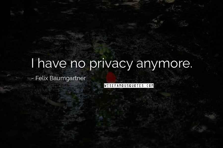 Felix Baumgartner Quotes: I have no privacy anymore.