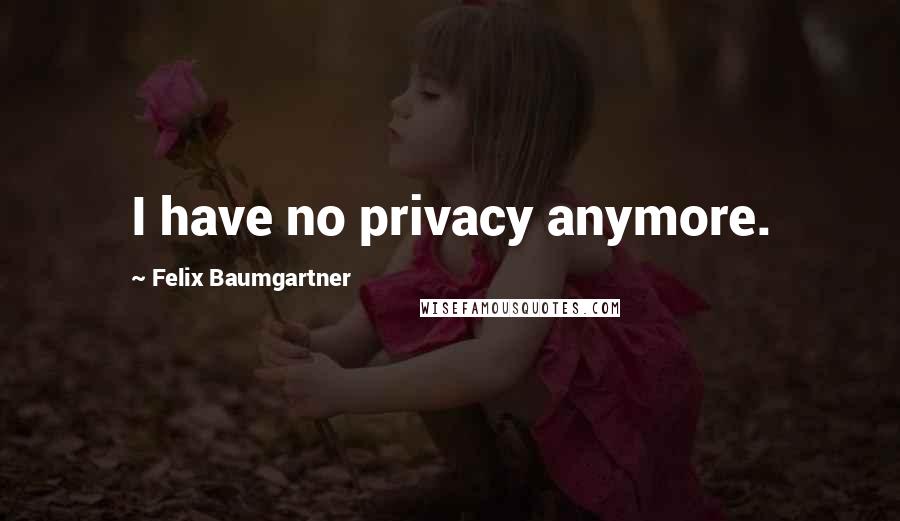 Felix Baumgartner Quotes: I have no privacy anymore.