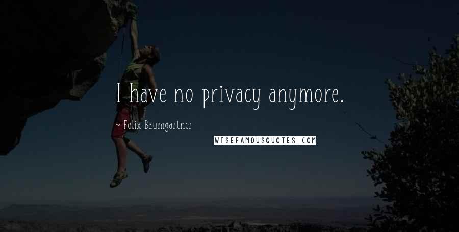 Felix Baumgartner Quotes: I have no privacy anymore.