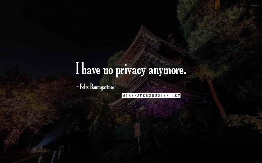 Felix Baumgartner Quotes: I have no privacy anymore.