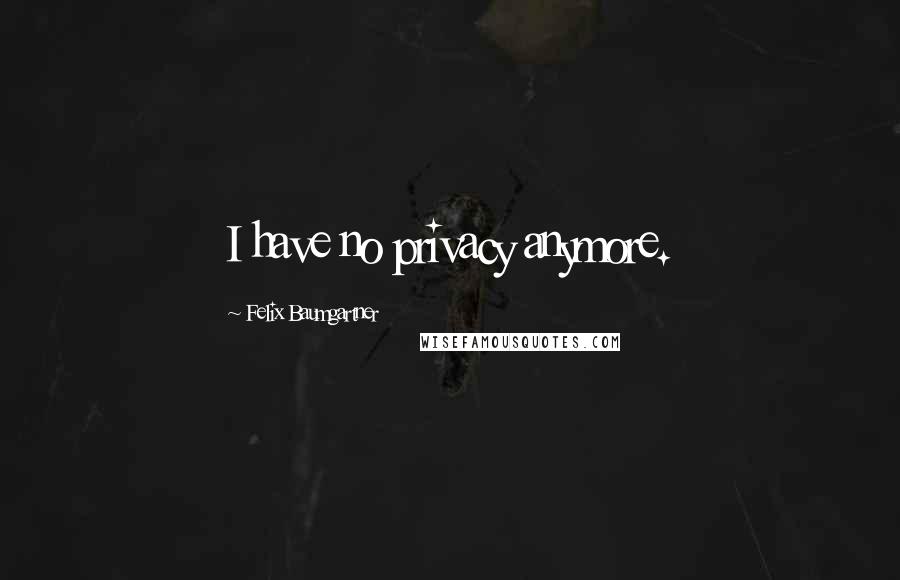 Felix Baumgartner Quotes: I have no privacy anymore.