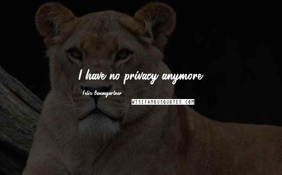 Felix Baumgartner Quotes: I have no privacy anymore.