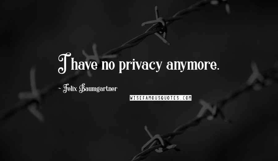 Felix Baumgartner Quotes: I have no privacy anymore.