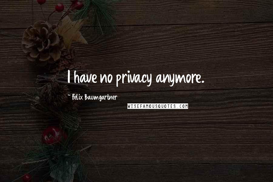 Felix Baumgartner Quotes: I have no privacy anymore.