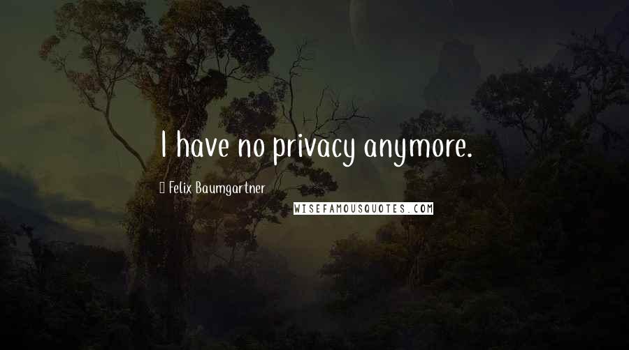 Felix Baumgartner Quotes: I have no privacy anymore.