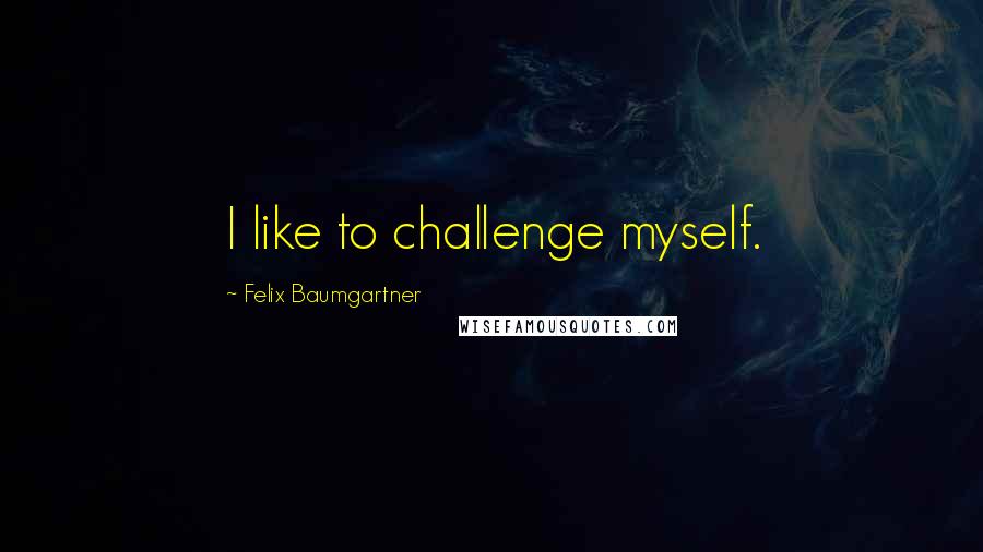 Felix Baumgartner Quotes: I like to challenge myself.