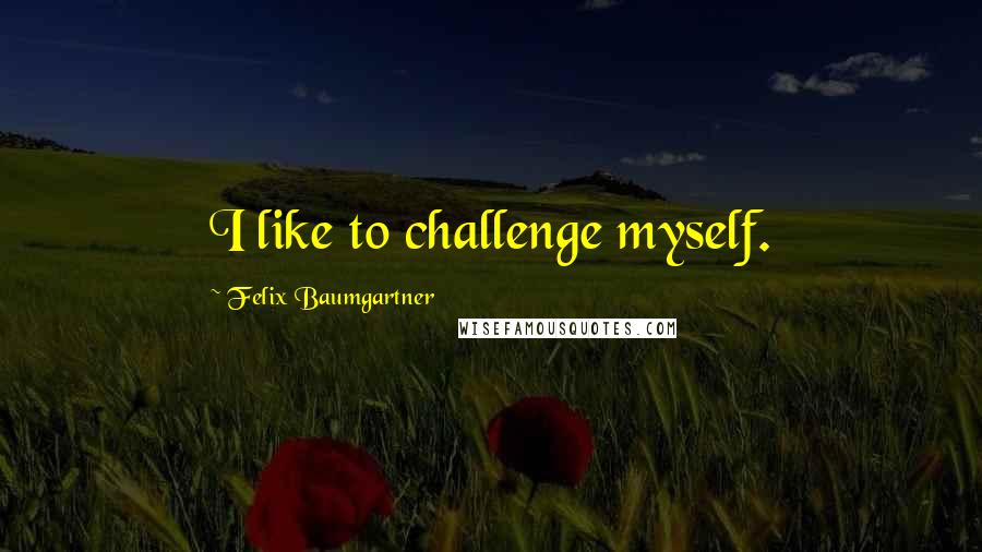 Felix Baumgartner Quotes: I like to challenge myself.