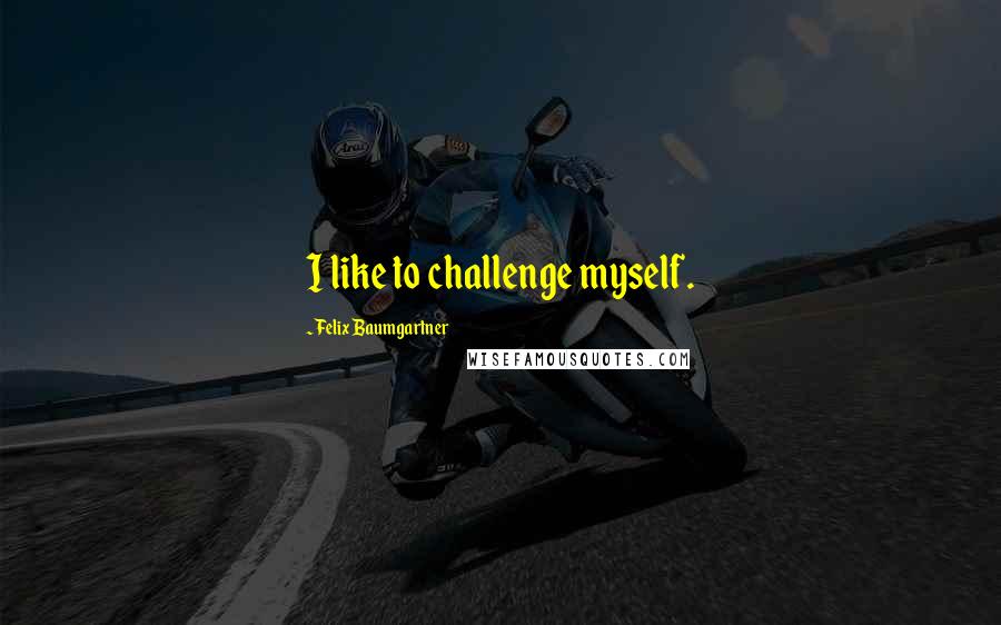 Felix Baumgartner Quotes: I like to challenge myself.