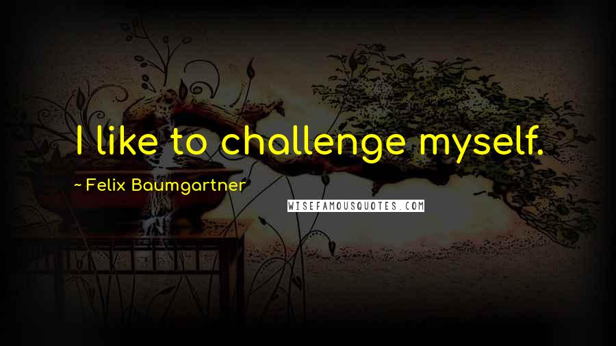 Felix Baumgartner Quotes: I like to challenge myself.