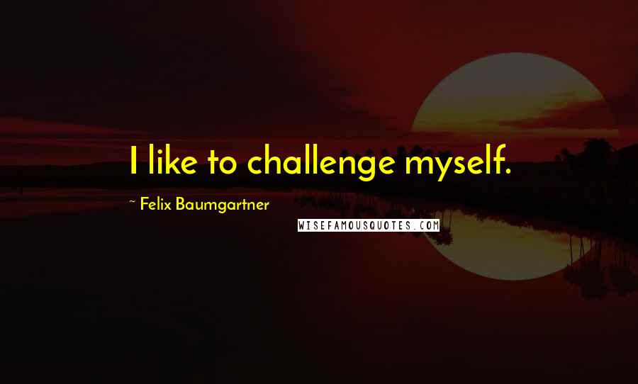 Felix Baumgartner Quotes: I like to challenge myself.