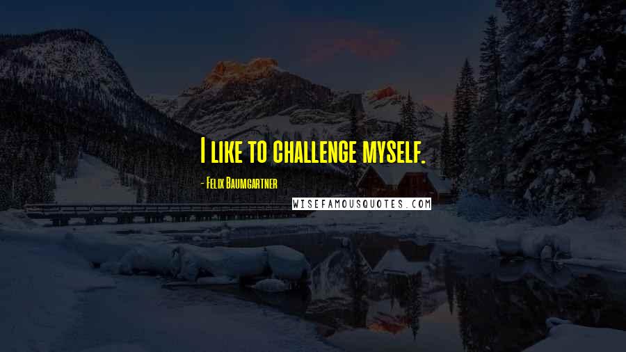 Felix Baumgartner Quotes: I like to challenge myself.