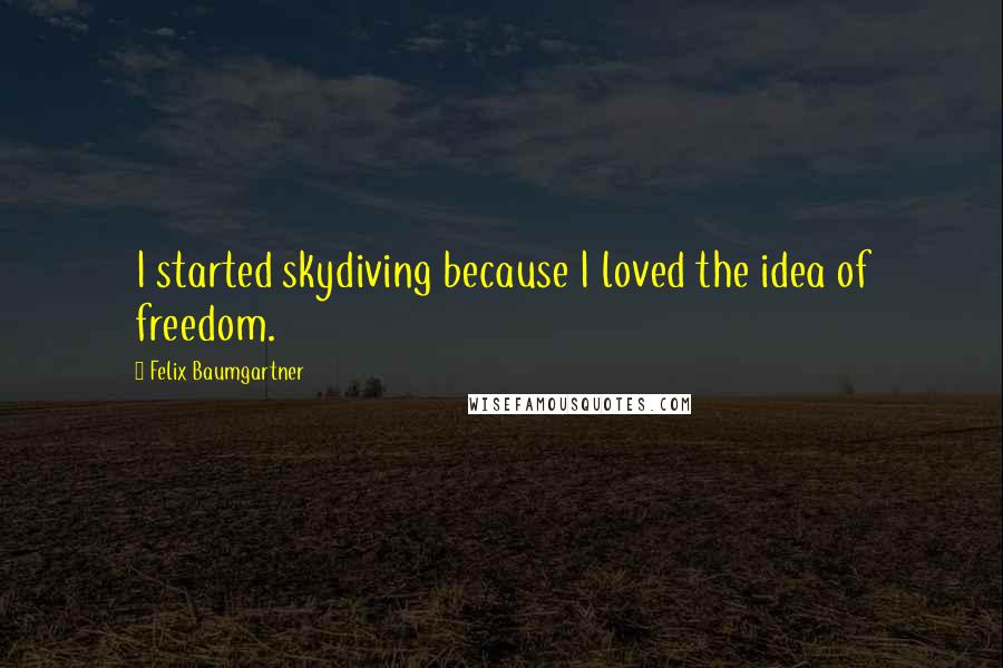 Felix Baumgartner Quotes: I started skydiving because I loved the idea of freedom.