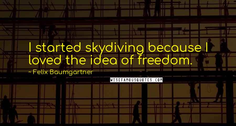 Felix Baumgartner Quotes: I started skydiving because I loved the idea of freedom.