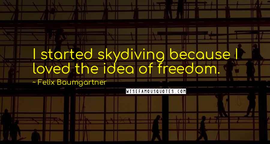 Felix Baumgartner Quotes: I started skydiving because I loved the idea of freedom.