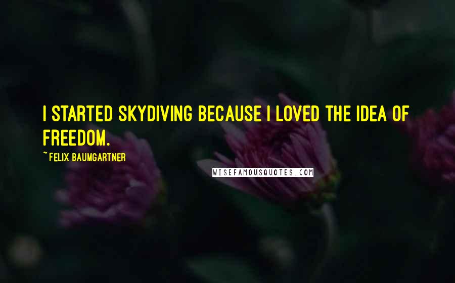 Felix Baumgartner Quotes: I started skydiving because I loved the idea of freedom.
