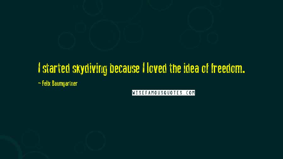 Felix Baumgartner Quotes: I started skydiving because I loved the idea of freedom.