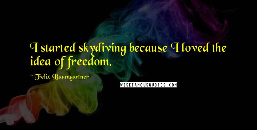 Felix Baumgartner Quotes: I started skydiving because I loved the idea of freedom.