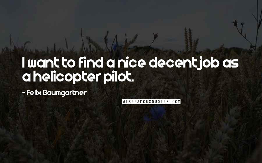 Felix Baumgartner Quotes: I want to find a nice decent job as a helicopter pilot.