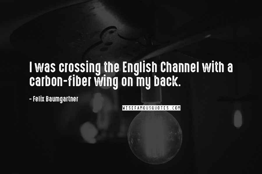 Felix Baumgartner Quotes: I was crossing the English Channel with a carbon-fiber wing on my back.