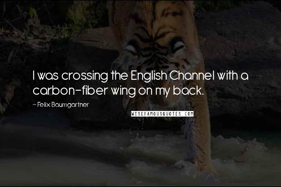 Felix Baumgartner Quotes: I was crossing the English Channel with a carbon-fiber wing on my back.