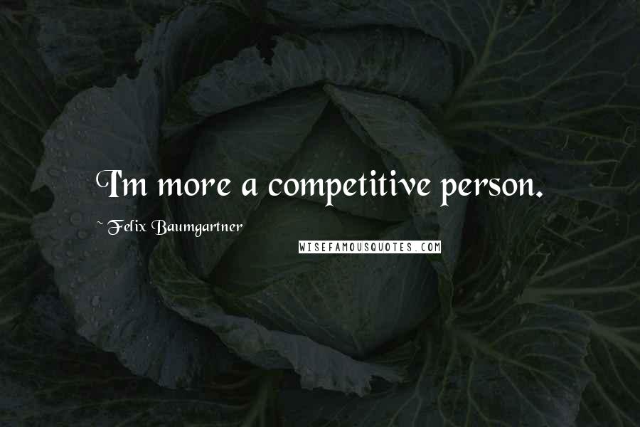 Felix Baumgartner Quotes: I'm more a competitive person.