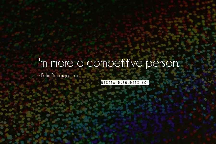 Felix Baumgartner Quotes: I'm more a competitive person.