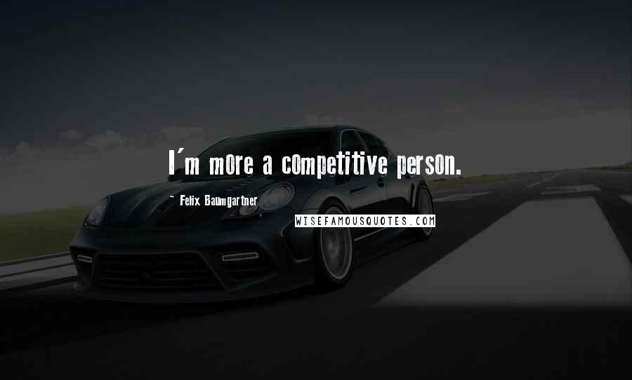 Felix Baumgartner Quotes: I'm more a competitive person.