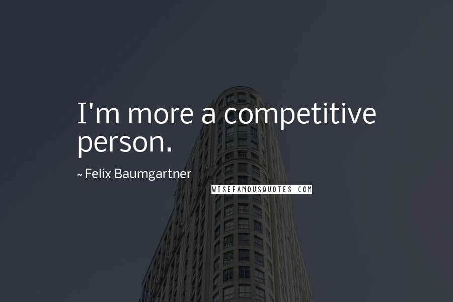 Felix Baumgartner Quotes: I'm more a competitive person.