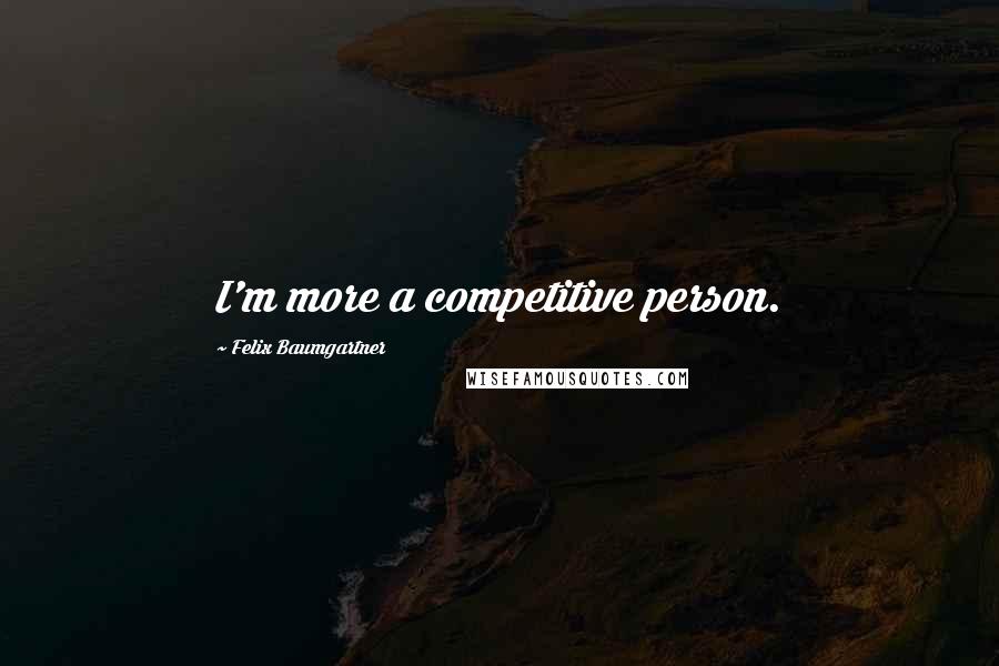 Felix Baumgartner Quotes: I'm more a competitive person.