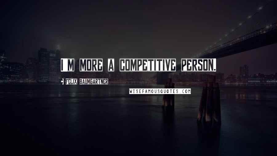 Felix Baumgartner Quotes: I'm more a competitive person.