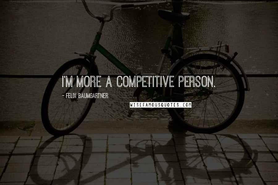 Felix Baumgartner Quotes: I'm more a competitive person.