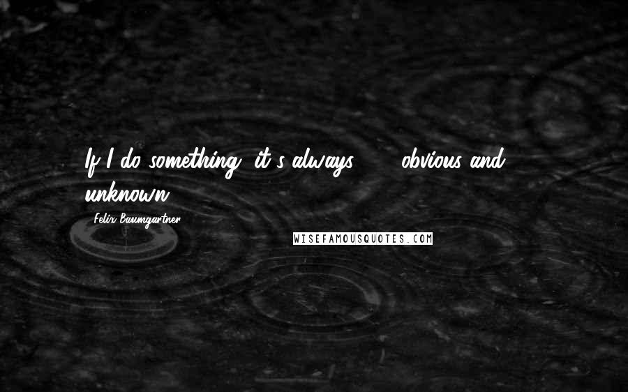 Felix Baumgartner Quotes: If I do something, it's always 90% obvious and 10% unknown.