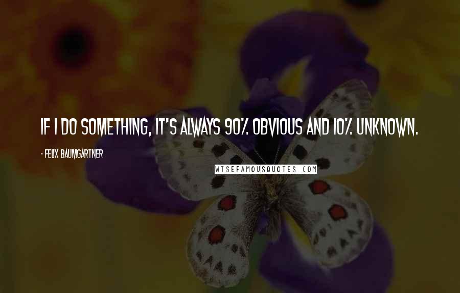 Felix Baumgartner Quotes: If I do something, it's always 90% obvious and 10% unknown.