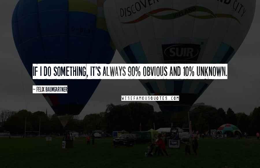 Felix Baumgartner Quotes: If I do something, it's always 90% obvious and 10% unknown.