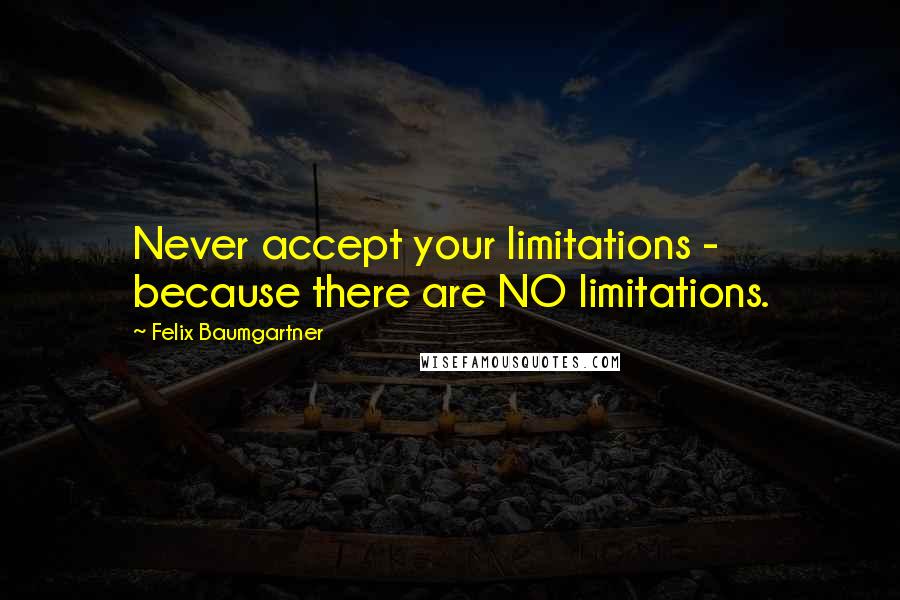 Felix Baumgartner Quotes: Never accept your limitations - because there are NO limitations.