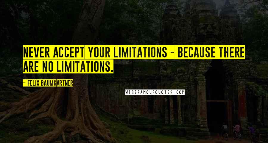 Felix Baumgartner Quotes: Never accept your limitations - because there are NO limitations.
