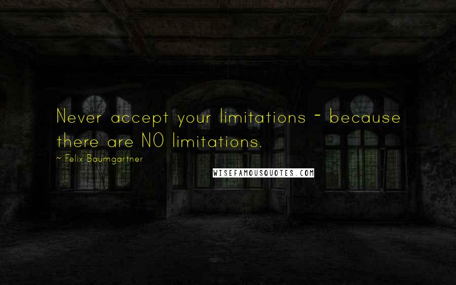 Felix Baumgartner Quotes: Never accept your limitations - because there are NO limitations.