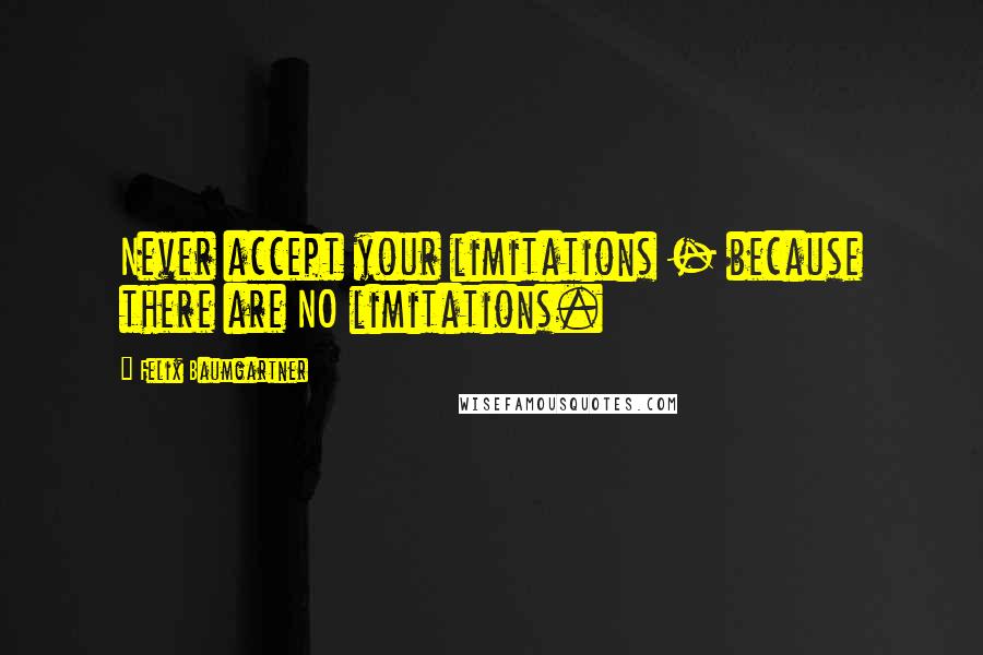 Felix Baumgartner Quotes: Never accept your limitations - because there are NO limitations.