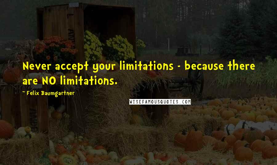Felix Baumgartner Quotes: Never accept your limitations - because there are NO limitations.