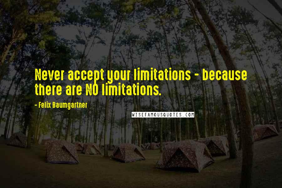 Felix Baumgartner Quotes: Never accept your limitations - because there are NO limitations.