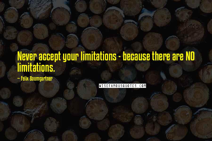 Felix Baumgartner Quotes: Never accept your limitations - because there are NO limitations.