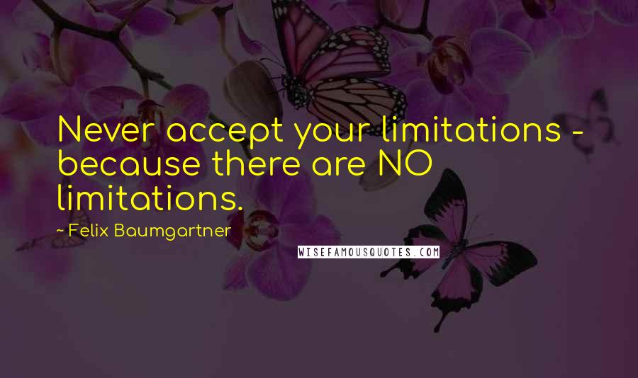 Felix Baumgartner Quotes: Never accept your limitations - because there are NO limitations.