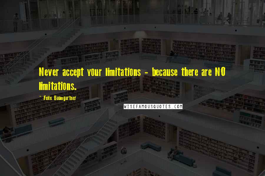 Felix Baumgartner Quotes: Never accept your limitations - because there are NO limitations.