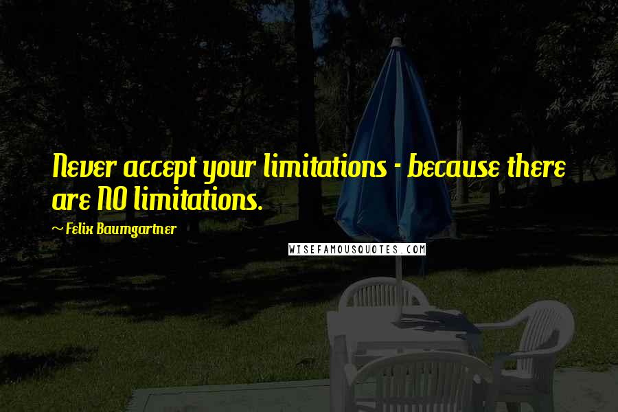 Felix Baumgartner Quotes: Never accept your limitations - because there are NO limitations.