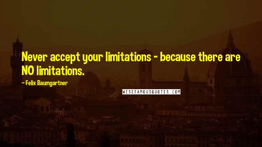 Felix Baumgartner Quotes: Never accept your limitations - because there are NO limitations.