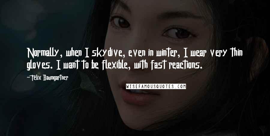 Felix Baumgartner Quotes: Normally, when I skydive, even in winter, I wear very thin gloves. I want to be flexible, with fast reactions.