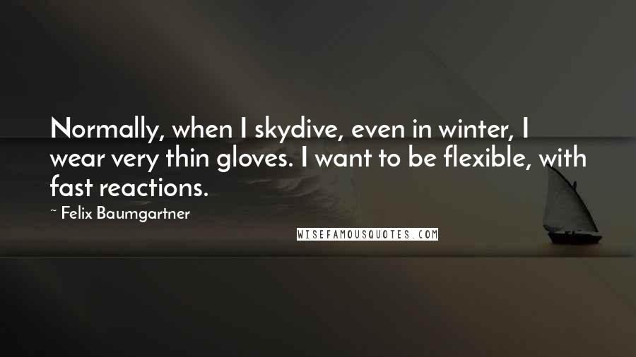 Felix Baumgartner Quotes: Normally, when I skydive, even in winter, I wear very thin gloves. I want to be flexible, with fast reactions.