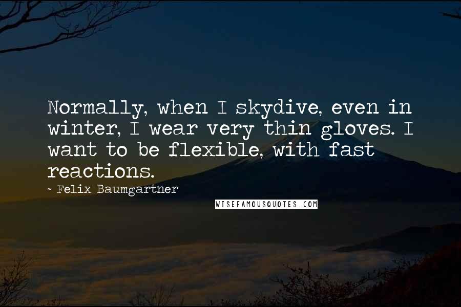 Felix Baumgartner Quotes: Normally, when I skydive, even in winter, I wear very thin gloves. I want to be flexible, with fast reactions.